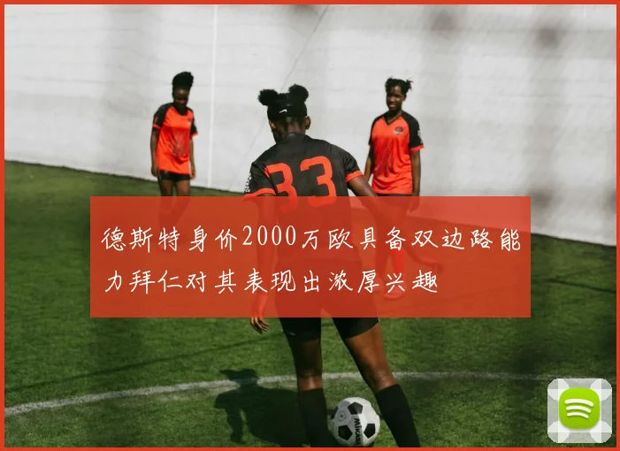 德斯特身价2000万欧具备双边路能力拜仁对其表现出浓厚兴趣