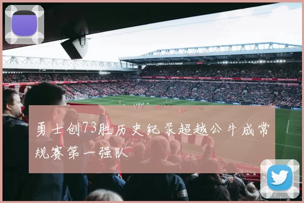 勇士创73胜历史纪录超越公牛成常规赛第一强队