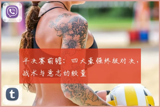 半决赛前瞻：四大豪强终极对决，战术与意志的较量