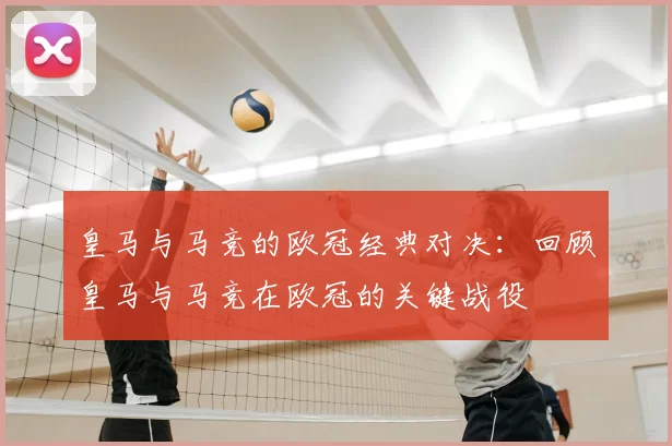 皇马与马竞的欧冠经典对决：回顾皇马与马竞在欧冠的关键战役
