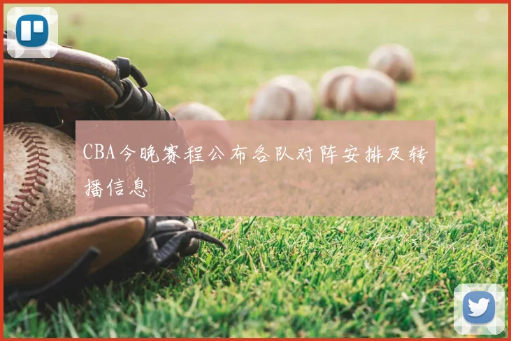 CBA今晚赛程公布各队对阵安排及转播信息