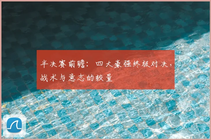 半决赛前瞻：四大豪强终极对决，战术与意志的较量