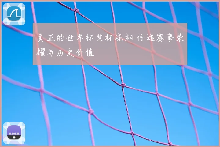 真正的世界杯奖杯亮相 传递赛事荣耀与历史价值