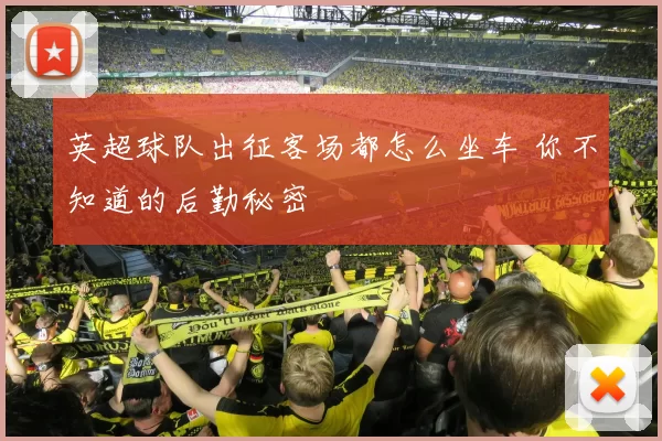英超球队出征客场都怎么坐车 你不知道的后勤秘密