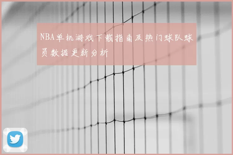 NBA单机游戏下载指南及热门球队球员数据更新分析