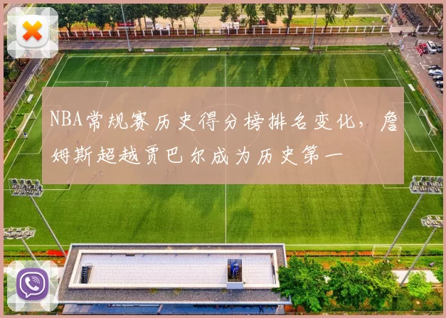 NBA常规赛历史得分榜排名变化，詹姆斯超越贾巴尔成为历史第一