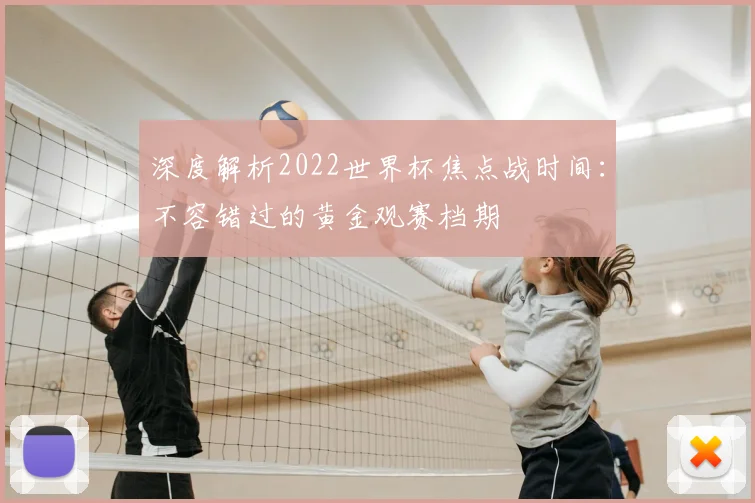 深度解析2022世界杯焦点战时间：不容错过的黄金观赛档期