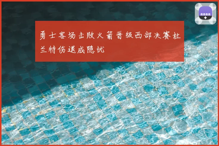 勇士客场击败火箭晋级西部决赛杜兰特伤退成隐忧