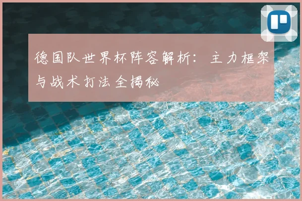 德国队世界杯阵容解析:主力框架与战术打法全揭秘