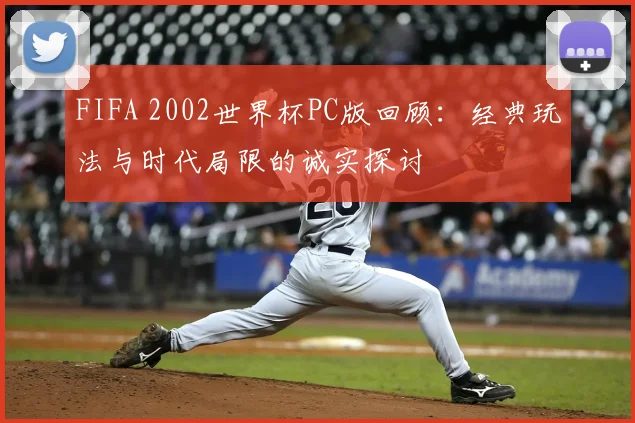 FIFA 2002世界杯PC版回顾:经典玩法与时代局限的诚实探讨