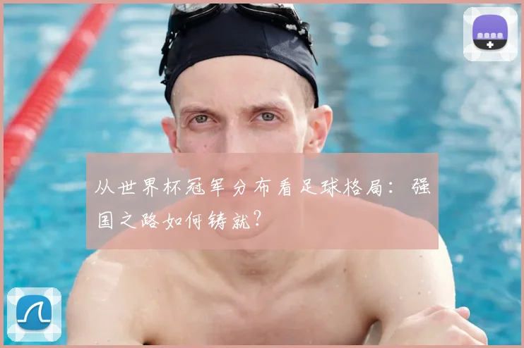 从世界杯冠军分布看足球格局:强国之路如何铸就?
