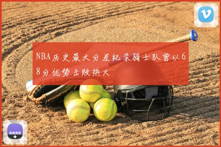 NBA历史最大分差纪录骑士队曾以68分优势击败热火