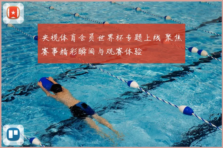 央视体育会员世界杯专题上线 聚焦赛事精彩瞬间与观赛体验