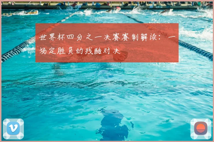 世界杯四分之一决赛赛制解读：一场定胜负的残酷对决