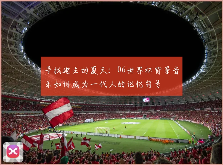 寻找逝去的夏天：06世界杯背景音乐如何成为一代人的记忆符号