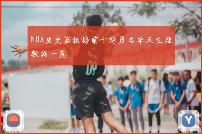 NBA历史篮板榜前十球员名单及生涯数据一览