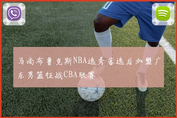 马尚布鲁克斯NBA选秀落选后加盟广东男篮征战CBA联赛