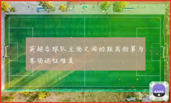 英超各球队主场之间的距离测算与客场远征难度