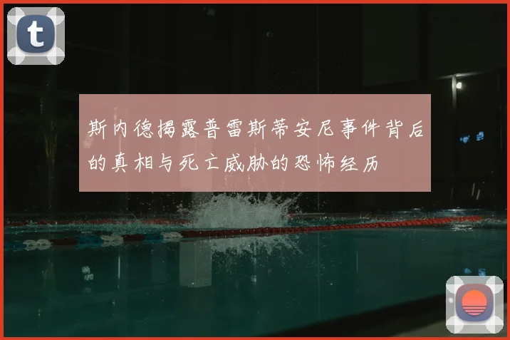 斯内德揭露普雷斯蒂安尼事件背后的真相与死亡威胁的恐怖经历