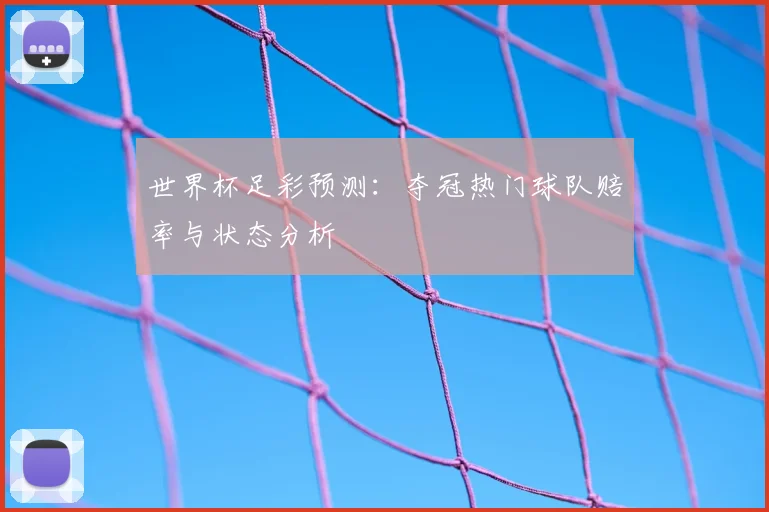 世界杯足彩预测：夺冠热门球队赔率与状态分析