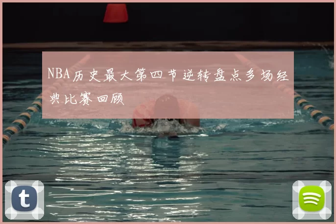 NBA历史最大第四节逆转盘点多场经典比赛回顾