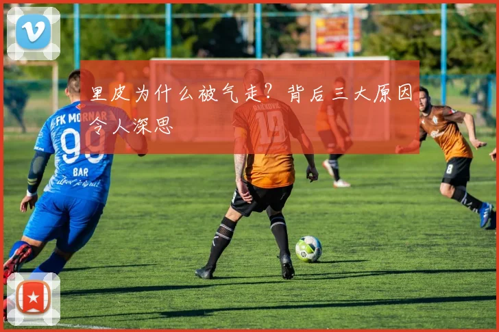 里皮为什么被气走?背后三大原因令人深思