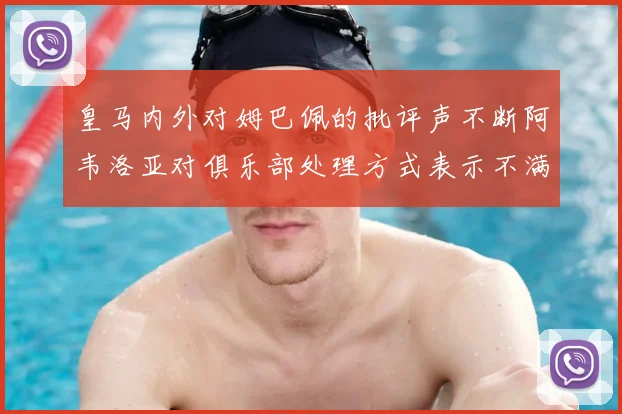 皇马内外对姆巴佩的批评声不断阿韦洛亚对俱乐部处理方式表示不满