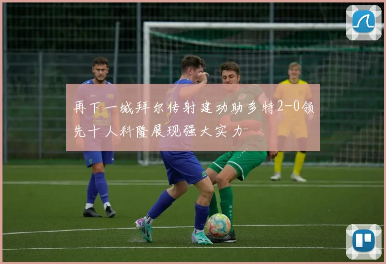 再下一城拜尔传射建功助多特2-0领先十人科隆展现强大实力