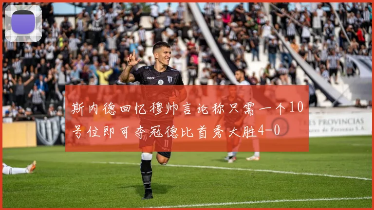 斯内德回忆穆帅言论称只需一个10号位即可夺冠德比首秀大胜4-0
