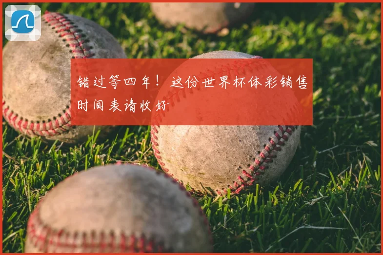 错过等四年!这份世界杯体彩销售时间表请收好
