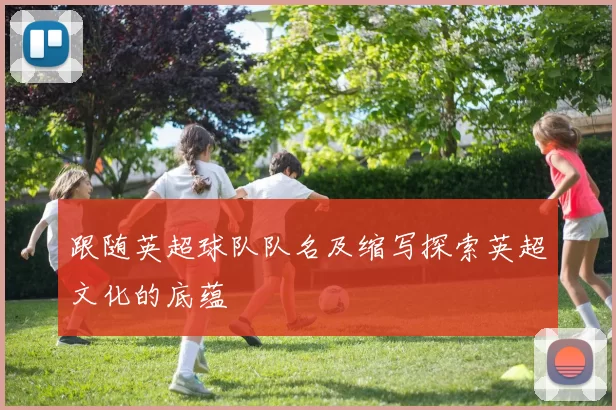 跟随英超球队队名及缩写探索英超文化的底蕴