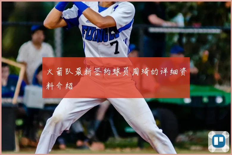 火箭队最新签约球员周琦的详细资料介绍