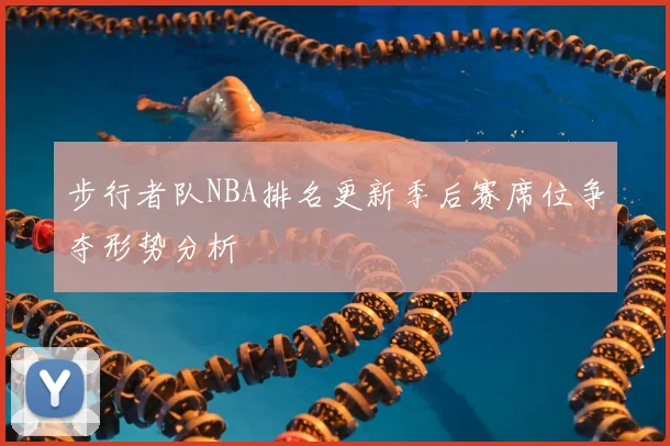 步行者队NBA排名更新季后赛席位争夺形势分析
