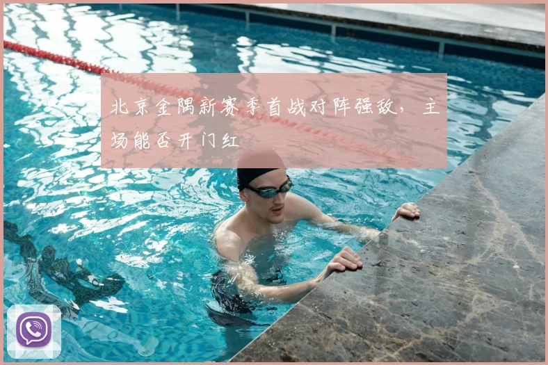 北京金隅新赛季首战对阵强敌,主场能否开门红
