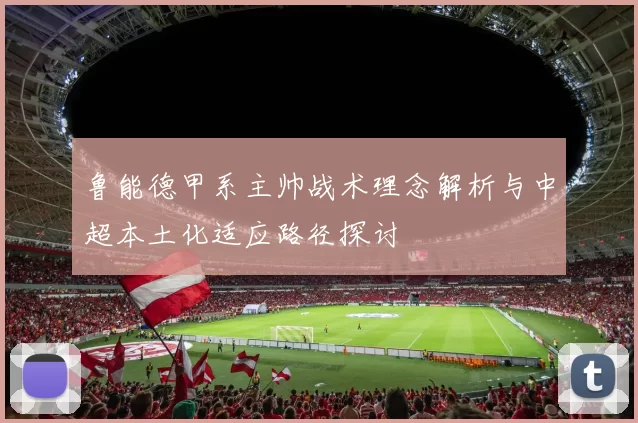 鲁能德甲系主帅战术理念解析与中超本土化适应路径探讨