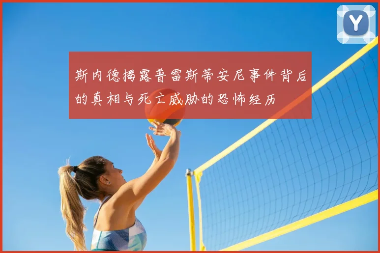 斯内德揭露普雷斯蒂安尼事件背后的真相与死亡威胁的恐怖经历