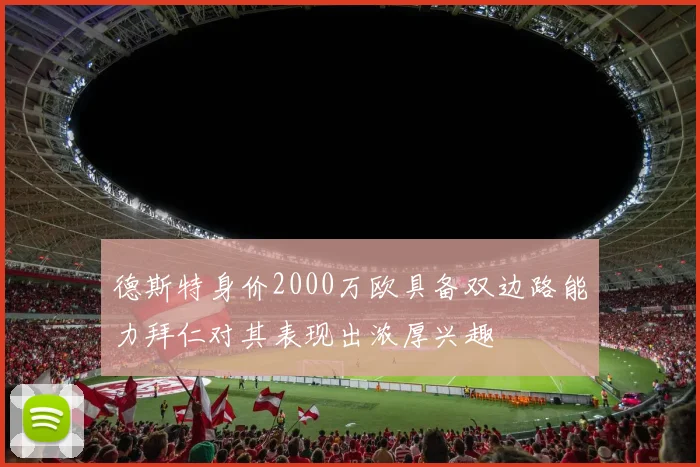 德斯特身价2000万欧具备双边路能力拜仁对其表现出浓厚兴趣