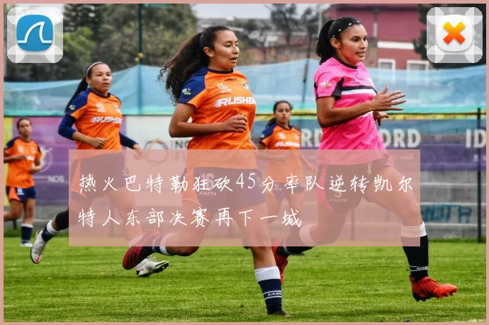 热火巴特勒狂砍45分率队逆转凯尔特人东部决赛再下一城