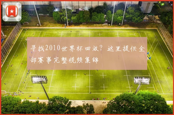 寻找2010世界杯回放？这里提供全部赛事完整视频集锦
