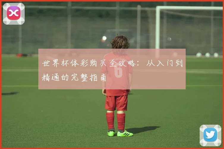 世界杯体彩购买全攻略:从入门到精通的完整指南