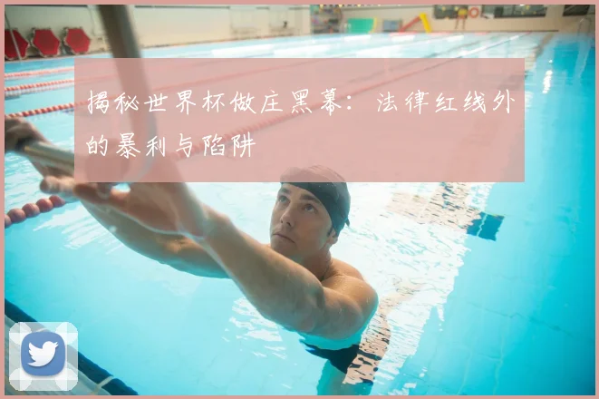 揭秘世界杯做庄黑幕:法律红线外的暴利与陷阱