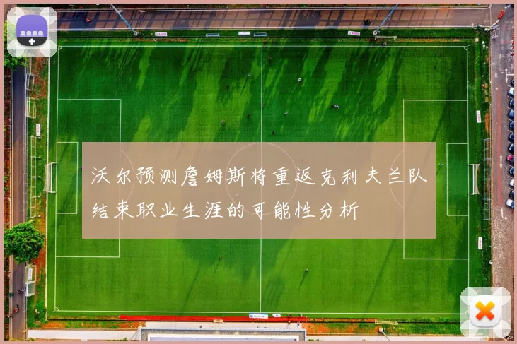 沃尔预测詹姆斯将重返克利夫兰队结束职业生涯的可能性分析