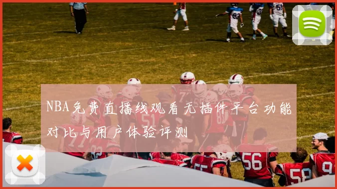 NBA免费直播线观看无插件平台功能对比与用户体验评测