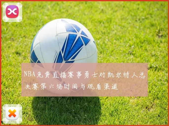 NBA免费直播赛事勇士对凯尔特人总决赛第六场时间与观看渠道