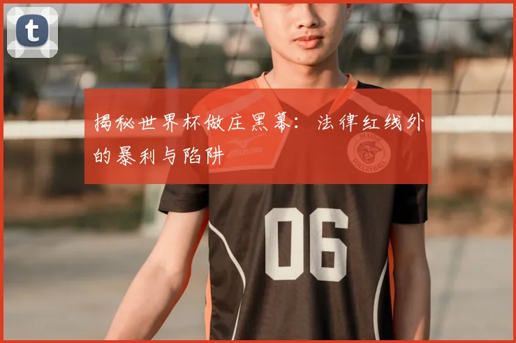 揭秘世界杯做庄黑幕:法律红线外的暴利与陷阱