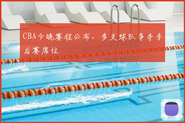 CBA今晚赛程公布，多支球队争夺季后赛席位