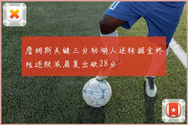 詹姆斯关键三分助湖人逆转掘金终结连败浓眉复出砍28分