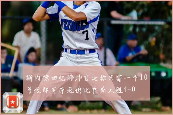 斯内德回忆穆帅言论称只需一个10号位即可夺冠德比首秀大胜4-0