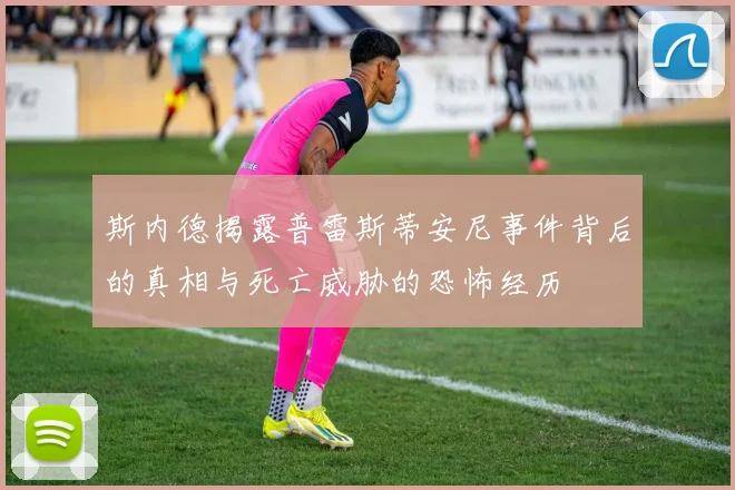 斯内德揭露普雷斯蒂安尼事件背后的真相与死亡威胁的恐怖经历