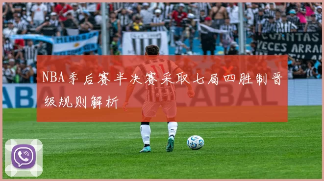 NBA季后赛半决赛采取七局四胜制晋级规则解析